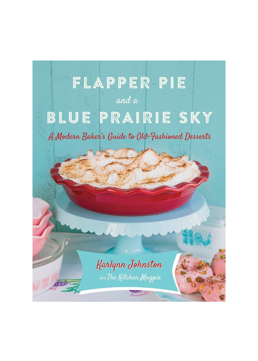 Flapper Pie & Blue Prairie Sky: A Modern Baker's Guide to Old-Fashioned Desserts